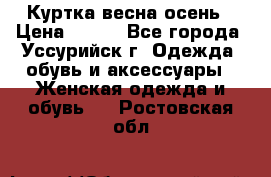 Куртка весна осень › Цена ­ 500 - Все города, Уссурийск г. Одежда, обувь и аксессуары » Женская одежда и обувь   . Ростовская обл.